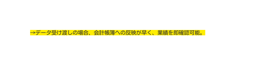 データ受け渡しの場合 会計帳簿への反映が早く 業績を即確認可能