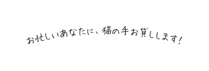 お忙しいあなたに 猫の手お貸しします