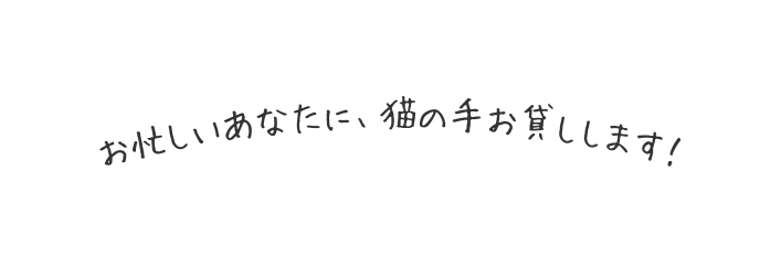 お忙しいあなたに 猫の手お貸しします